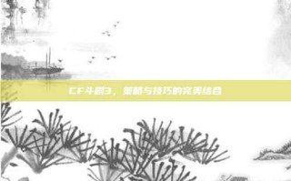 CF斗剧3，策略与技巧的完美结合
