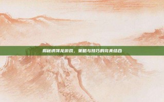 揭秘诱饵龙游戏，策略与技巧的完美结合