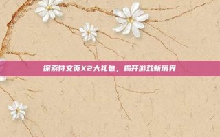 探索符文页X2大礼包，揭开游戏新境界
