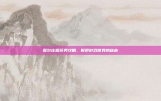 摩尔庄园任务攻略，探索游戏世界的秘密