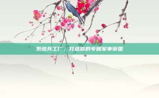 系统兵工厂，打造你的专属军事帝国