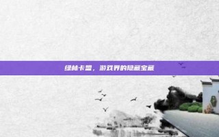 绿林卡盟，游戏界的隐藏宝藏