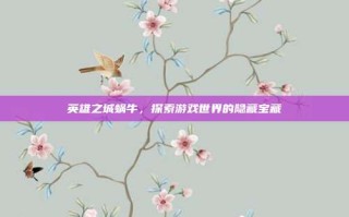 英雄之城蜗牛，探索游戏世界的隐藏宝藏