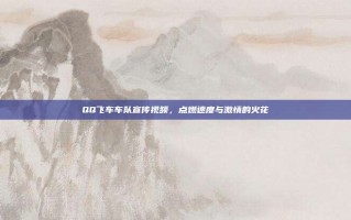 QQ飞车车队宣传视频，点燃速度与激情的火花