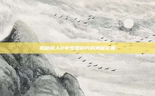 揭秘纸人2中罗盘碎片的神秘位置
