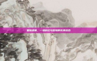 星际迷航，一场科幻与冒险的完美结合