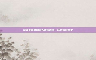 掌握英雄联盟的天赋加点图，成为游戏高手