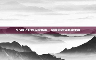 S5瞎子打野天赋指南，掌握游戏节奏的关键
