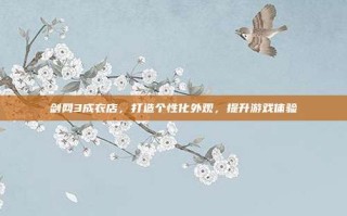 剑网3成衣店，打造个性化外观，提升游戏体验