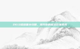 2K13哈登面补攻略，提升你的篮球巨星表现
