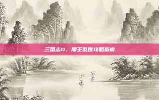 三国志11，魔王乱世攻略指南