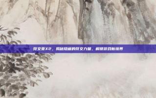 符文页X2，揭秘隐藏的符文力量，解锁游戏新境界