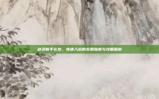 剑灵新手礼包，快速入坑的实用指南与攻略解析