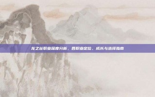 龙之谷职业深度分析，各职业定位、成长与选择指南