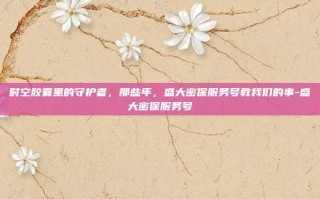 时空胶囊里的守护者，那些年，盛大密保服务号教我们的事-盛大密保服务号