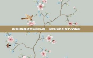 探索QQ音速紫钻游乐园，游戏攻略与技巧全解析