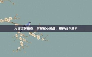 火猫出装指南，掌握核心装备，提升战斗效率