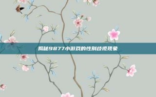揭秘9877小游戏的性别歧视现象