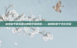 探索和平精英最经典的手册皮肤——解锁你的个性化风采