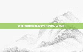 游戏攻略复苏的魔女SSR排行大揭秘！