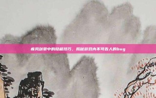疾风剑豪中的隐藏技巧，揭秘游戏内不可告人的bug
