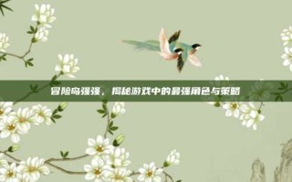 冒险岛强强，揭秘游戏中的最强角色与策略