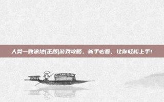 人类一败涂地(正版)游戏攻略，新手必看，让你轻松上手！