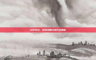 红灯中心，游戏攻略与技巧全解析