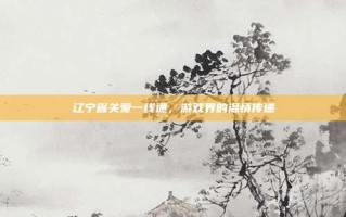 辽宁省关爱一线通，游戏界的温情传递