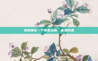 奶奶是在一个雨夜走的。巫婆的酒