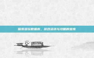 探索多玩数据库，游戏资讯与攻略的宝库
