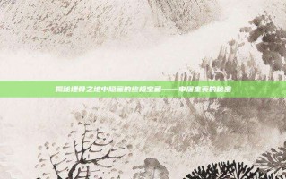 揭秘埋骨之地中隐藏的终极宝藏——申屠奎英的秘密