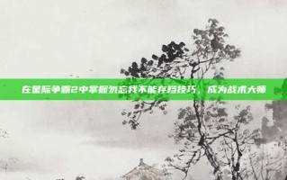 在星际争霸2中掌握勿忘我不能存档技巧，成为战术大师