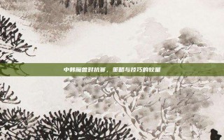 中韩魔兽对抗赛，策略与技巧的较量