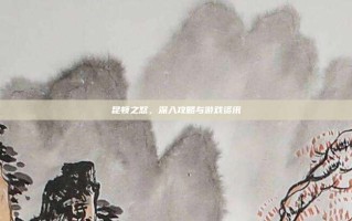 昆顿之怒，深入攻略与游戏资讯