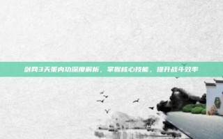 剑网3天策内功深度解析，掌握核心技能，提升战斗效率