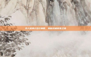 凡人修真2五行神殿，揭秘终极修炼之地