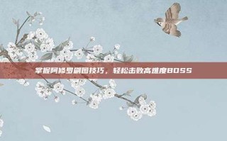 掌握阿修罗刷图技巧，轻松击败高难度BOSS