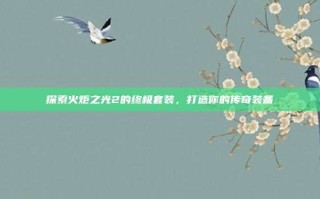 探索火炬之光2的终极套装，打造你的传奇装备