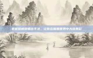 掌握惩戒骑输出手法，让你在魔兽世界中大放异彩