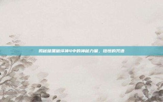 揭秘暗黑破坏神4中的神秘力量，镫恒的咒语