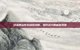 日落西山符石组合攻略，提升战力的秘密武器