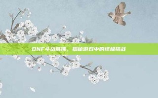 DNF斗战胜佛，揭秘游戏中的终极挑战