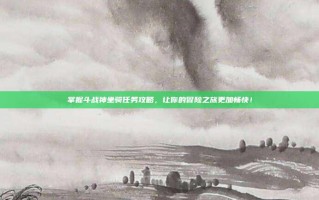 掌握斗战神坐骑任务攻略，让你的冒险之旅更加畅快！
