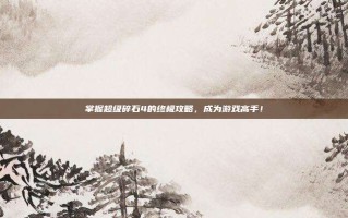 掌握超级碎石4的终极攻略，成为游戏高手！