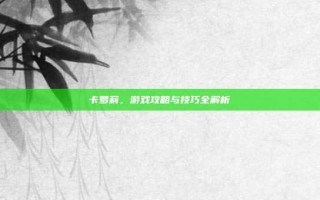 卡萝莉，游戏攻略与技巧全解析