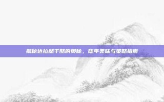 揭秘达拉然干酪的奥秘，陈年美味与策略指南