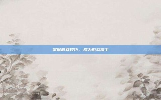 掌握游戏技巧，成为游戏高手