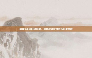 雷神4正式口碑解禁，揭秘游戏新特性与玩家期待
