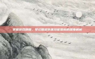 掌握游戏精髓，梦幻固定伤害技能图标的深度解析